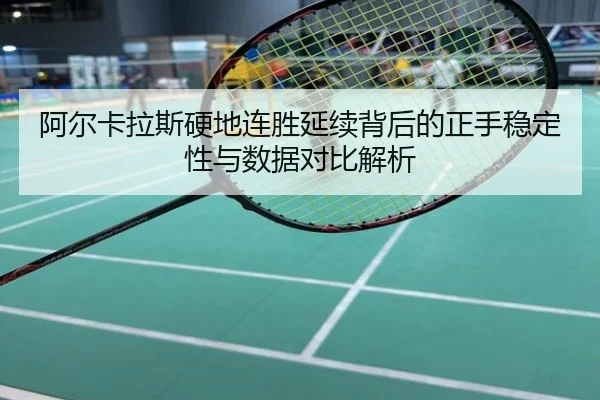 阿尔卡拉斯硬地连胜延续背后的正手稳定性与数据对比解析