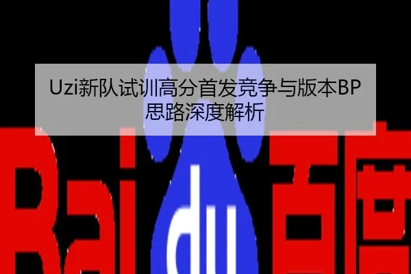 Uzi新队试训高分首发竞争与版本BP思路深度解析
