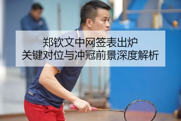 郑钦文中网签表出炉 关键对位与冲冠前景深度解析